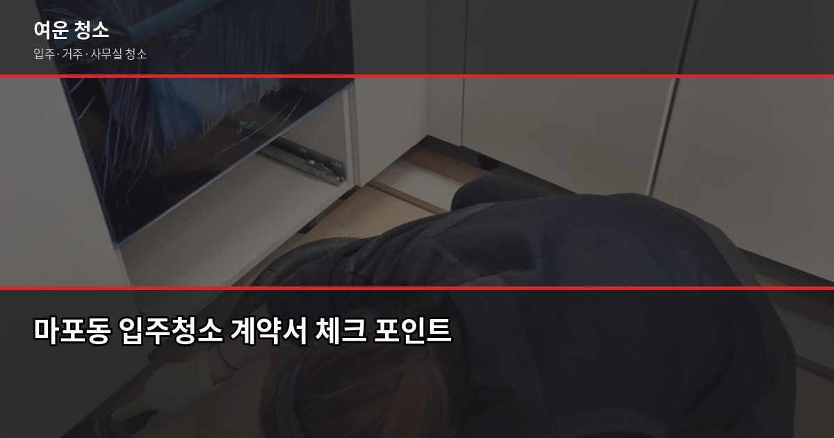마포동 입주청소 비용과 업체 고르는 법, 놓치면 후회하는 3가지 4