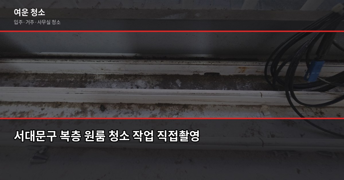 서대문구 입주청소 비용, 원룸부터 쓰리룸까지 실제 기준 4