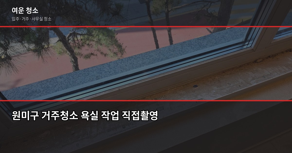 원미구 입주청소·거주청소 비용, 평수별로 얼마나 나올까요 4