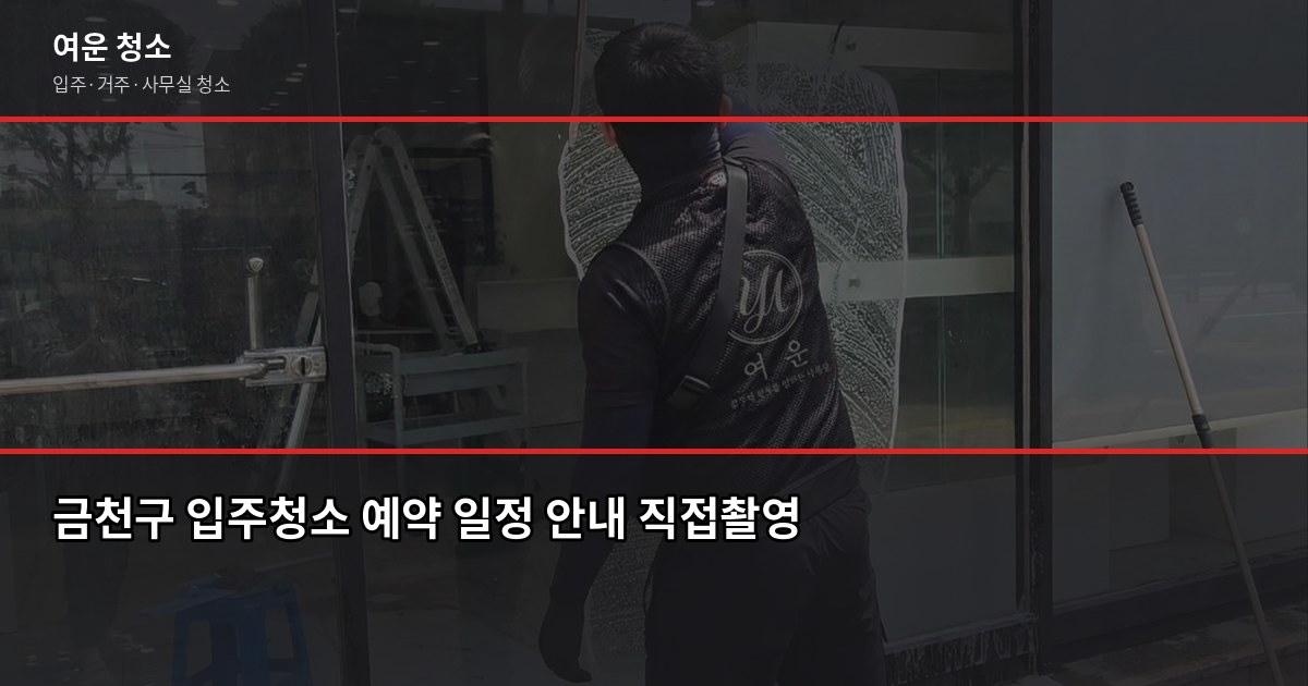 금천구 입주청소 비용, 원룸부터 쓰리룸까지 실제 견적 기준 5