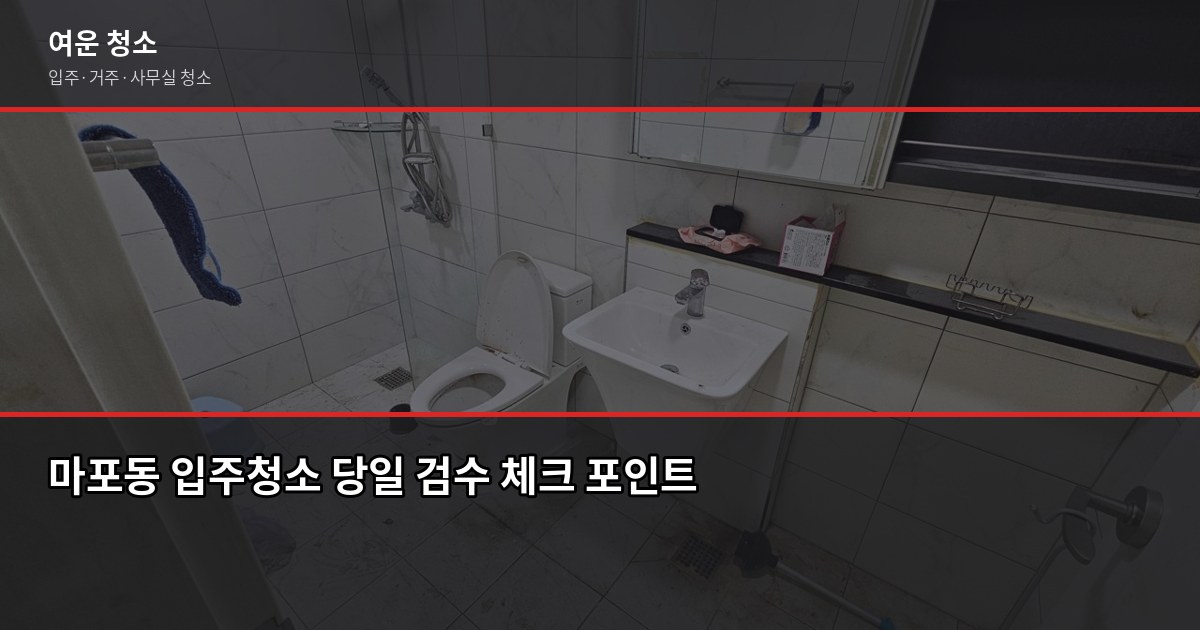 마포동 입주청소 비용과 업체 고르는 법, 놓치면 후회하는 3가지 5