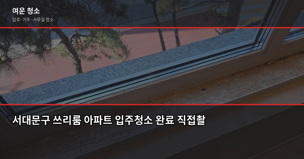 서대문구 입주청소 비용, 원룸부터 쓰리룸까지 실제 기준 5