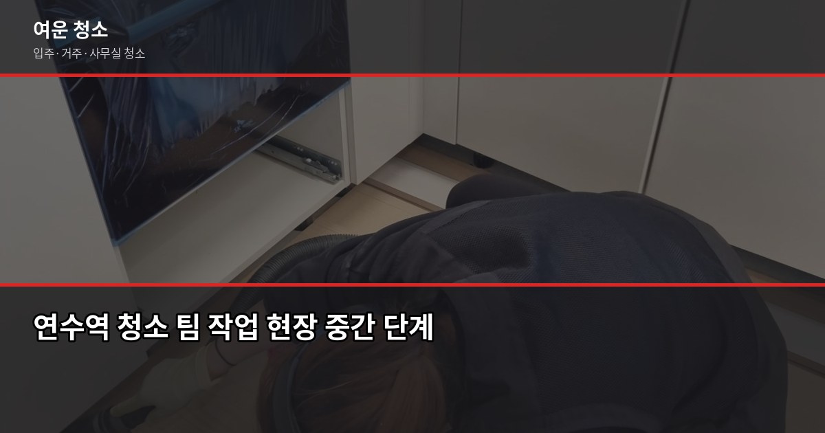연수역 청소 비용, 입주청소·거주청소 평수별 실제 가격 5