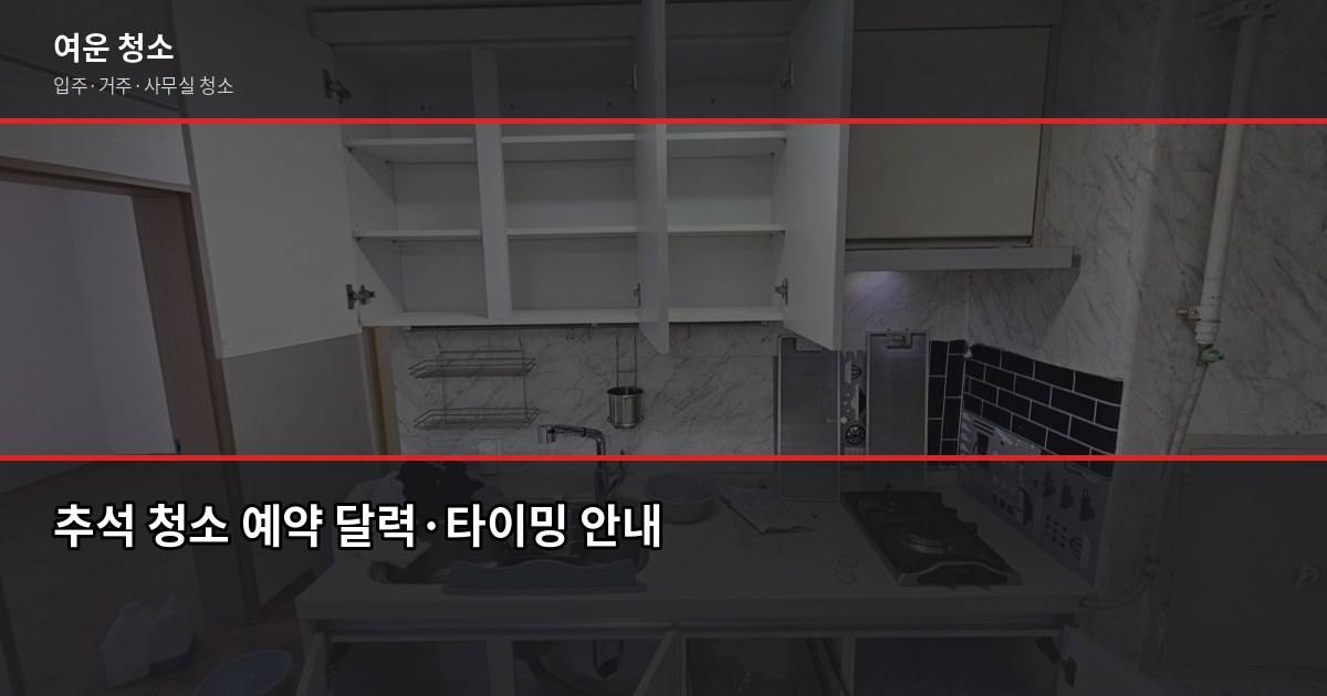 추석 귀성 전 빈집 청소, 서울·경기 입주청소 비용과 예약 타이밍 5