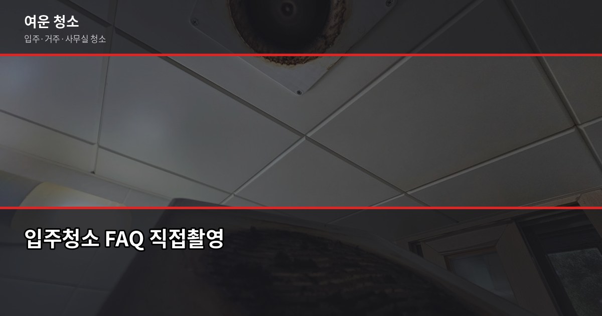 동작구 입주청소 비용, 신축·구축 차이와 업체 고르는 기준 6