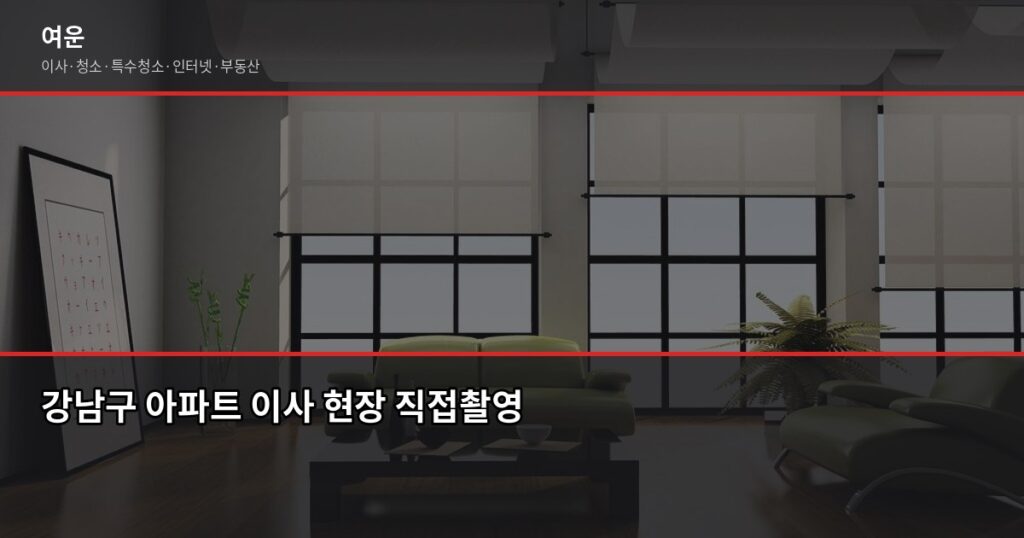 강남구 포장이사 비용, 평수별 실제 견적 차이는 얼마나 날까 - 강남구 아파트 이사 현장 직접촬영