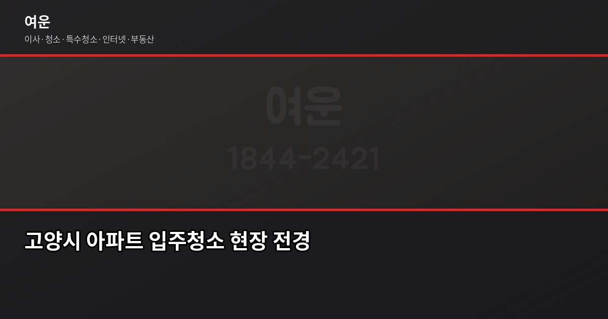고양시 입주청소 비용, 아끼려다 더 쓰는 경우가 생깁니다 1