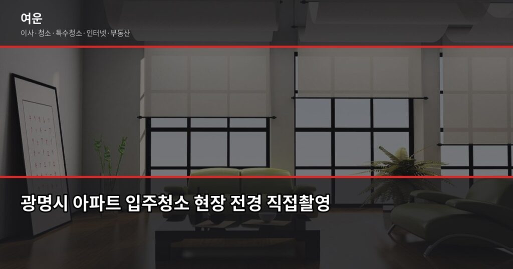 광명시 입주청소 업체 고르는 법, 비용과 확인 포인트 정리 - 광명시 아파트 입주청소 현장 전경 직접촬영