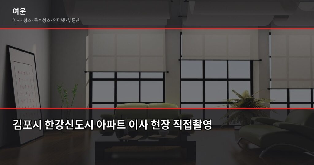 김포시 이사업체 추천, 처음 이사라면 이것부터 확인하세요 - 김포시 한강신도시 아파트 이사 현장 직접촬영