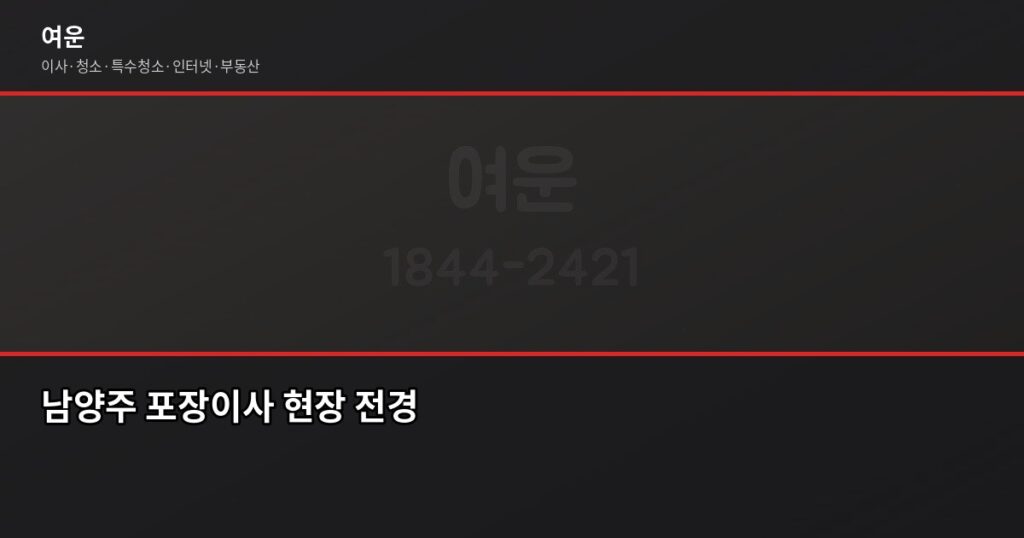 남양주 포장이사 비용, 아끼려다 더 쓰는 경우가 많습니다 - 남양주 포장이사 현장 전경