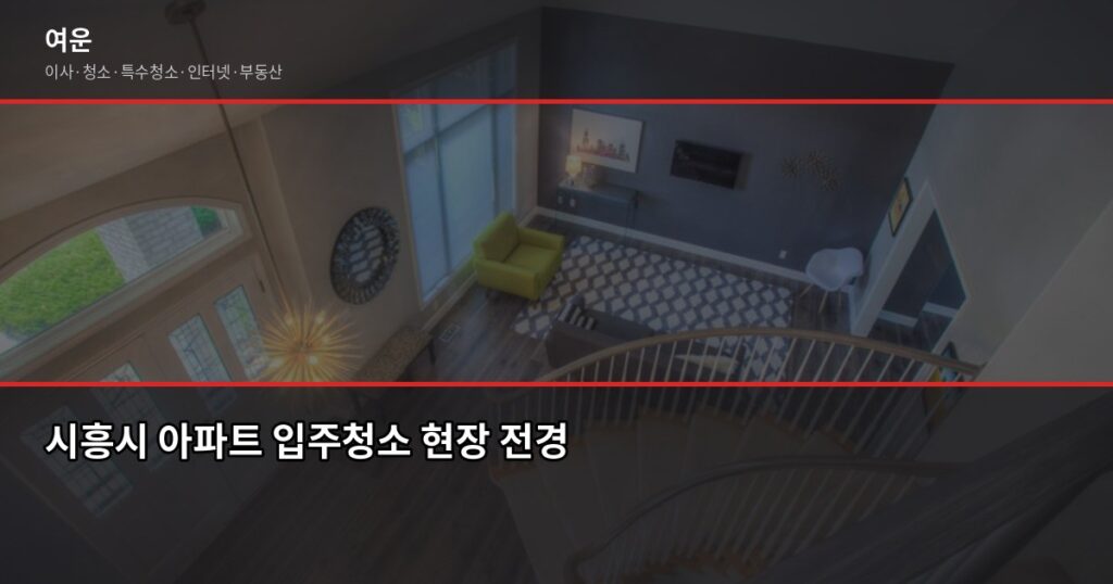 시흥시 입주청소 가격, 평수별 비용과 셀프 비교까지 - 시흥시 아파트 입주청소 현장 전경