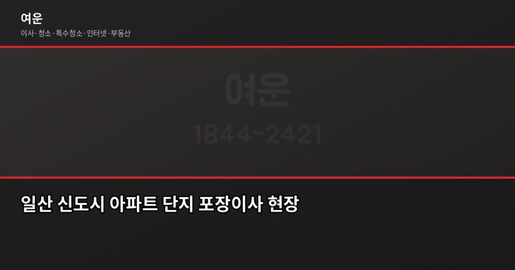 일산 포장이사 비용, 1톤부터 5톤까지 실제 견적 기준으로 정리했습니다 - 일산 신도시 아파트 단지 포장이사 현장
