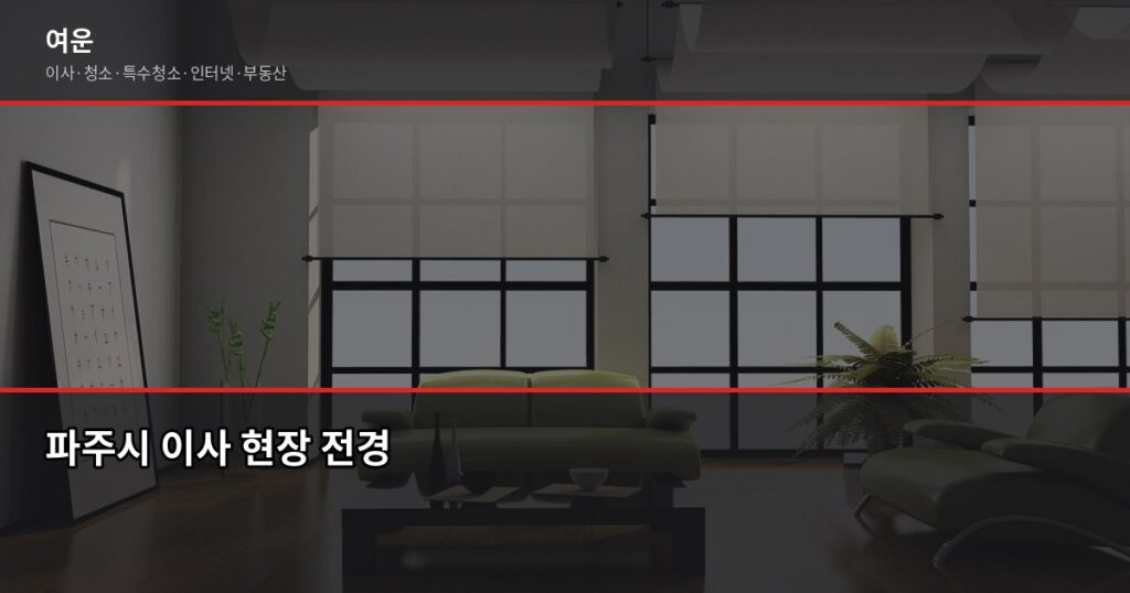 파주시 이사 업체 추천, 선택 전 꼭 확인할 5가지 - 파주시 이사 현장 전경