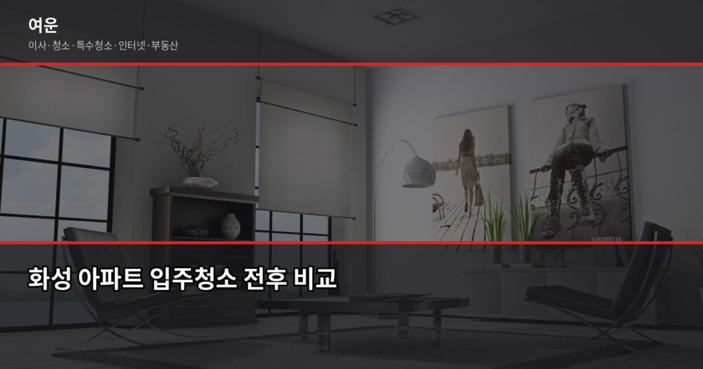 화성 입주청소 비용, 평수별로 얼마나 나올까요? - 화성 아파트 입주청소 전후 비교