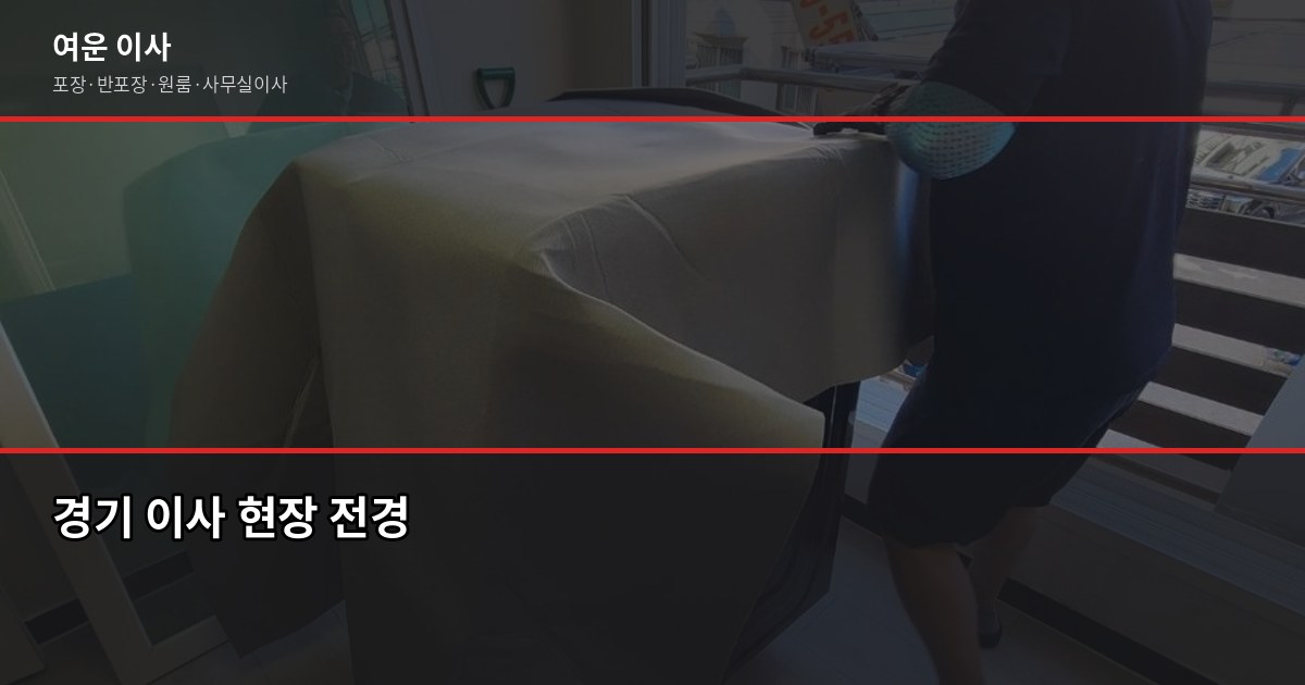 경기이사업체 고를 때 실제로 확인해야 할 것들 1
