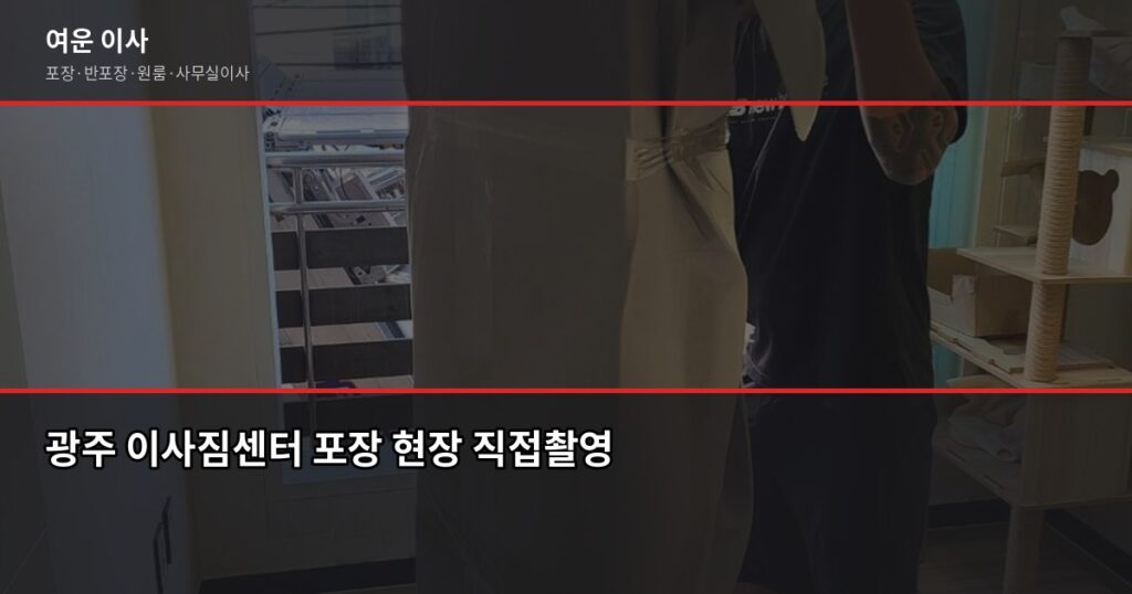 광주이사짐센터 선택 전 확인할 것 – 포장·반포장 비용과 절약 포인트 - 광주 이사짐센터 포장 현장 직접촬영