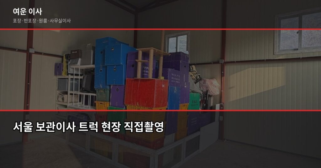 서울 보관이사 비용, 이사 날짜가 안 맞을 때 이렇게 하세요 - 서울 보관이사 트럭 현장 직접촬영