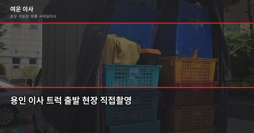 용인 이사 비용, 포장·반포장·일반 유형별로 따져봤습니다 - 용인 이사 트럭 출발 현장 직접촬영