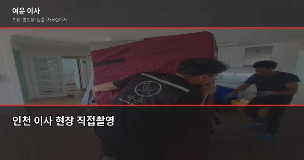 인천이사업체 고를 때 놓치면 후회하는 4가지 - 인천 이사 현장 직접촬영