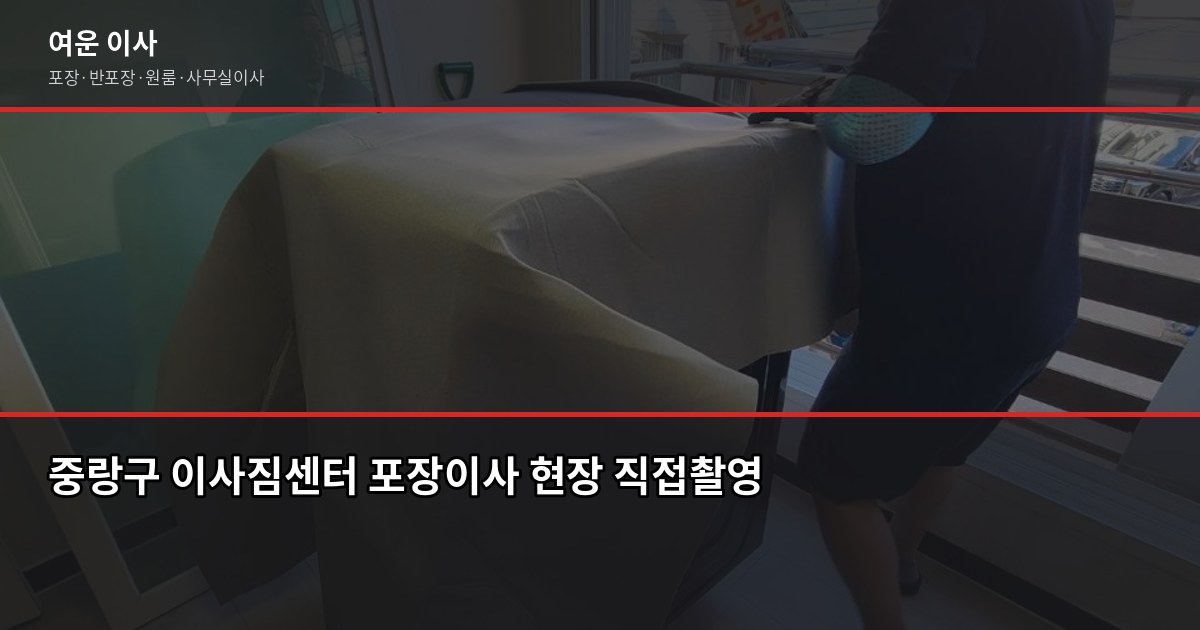 중랑구 이사짐센터 비용, 포장·반포장·일반이사 평수별 견적 비교 1