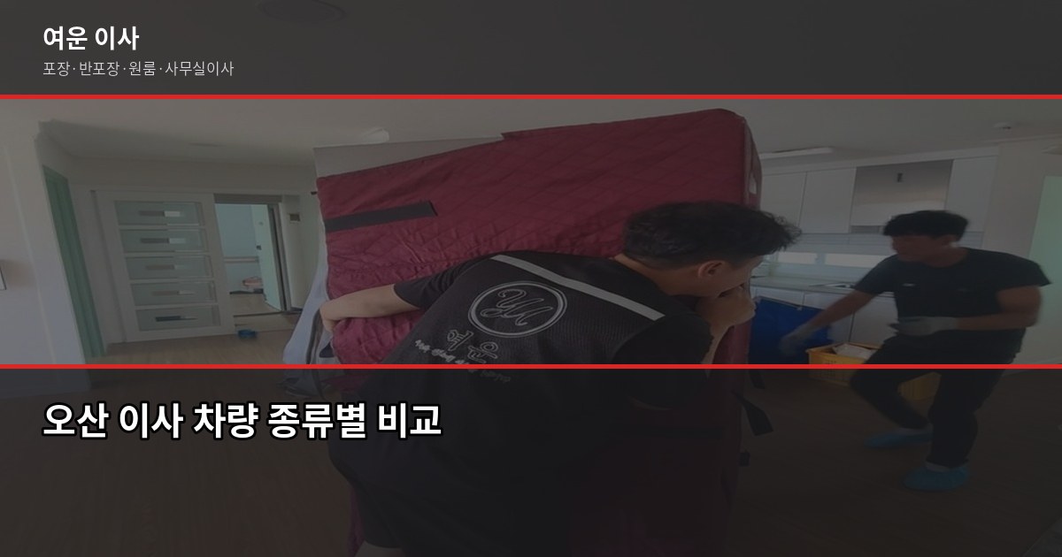 오산 용달이사 비용, 1톤·2.5톤 차량별 견적과 절약 팁 2