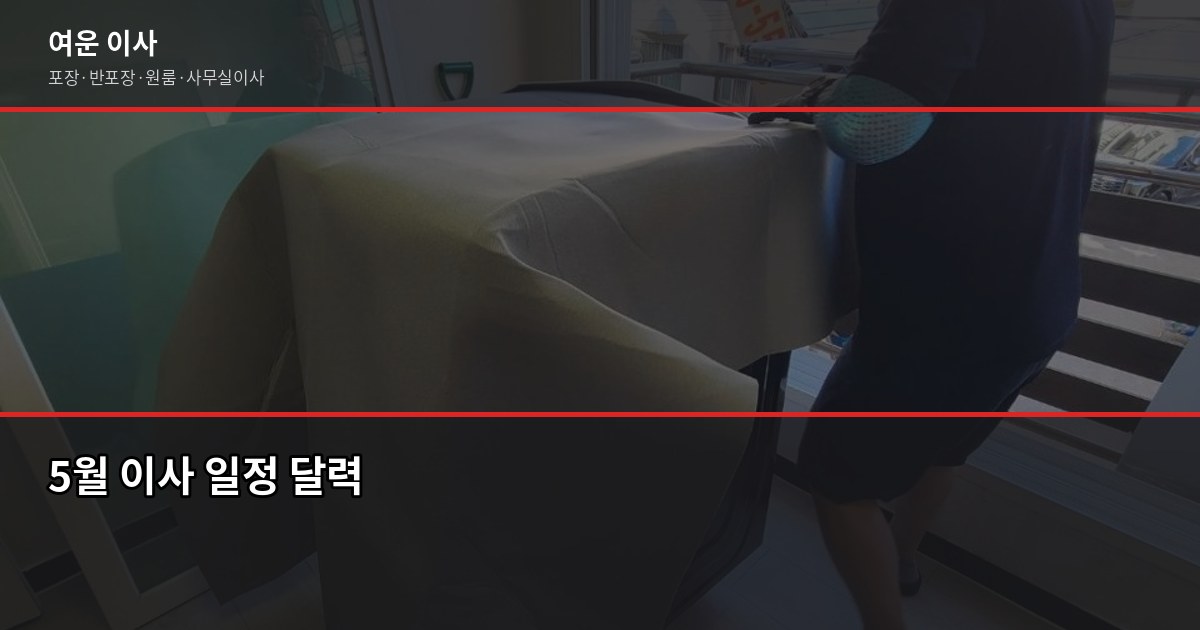 5월 이사 비용 비교, 포장·반포장·일반 유형별로 달라집니다 3