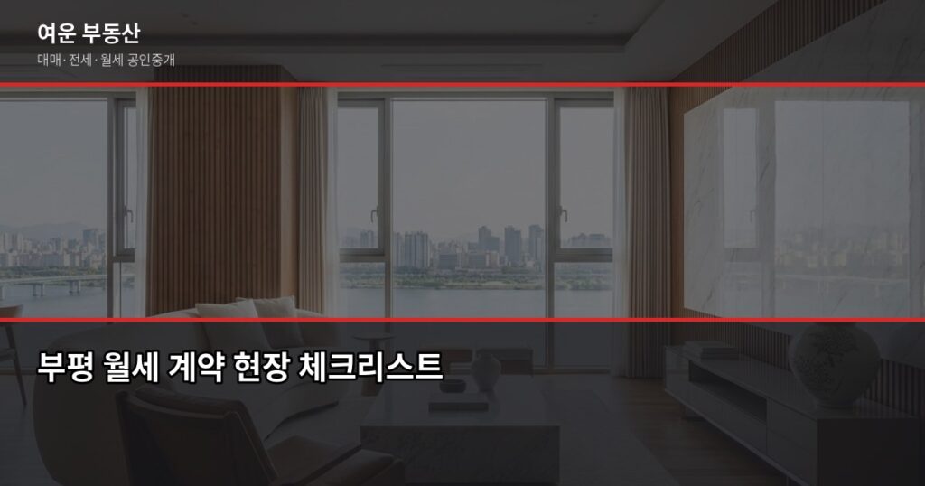 부평 월세 계약 전 꼭 확인해야 할 것들, 중개사가 직접 알려드립니다 - 부평 월세 계약 현장 체크리스트
