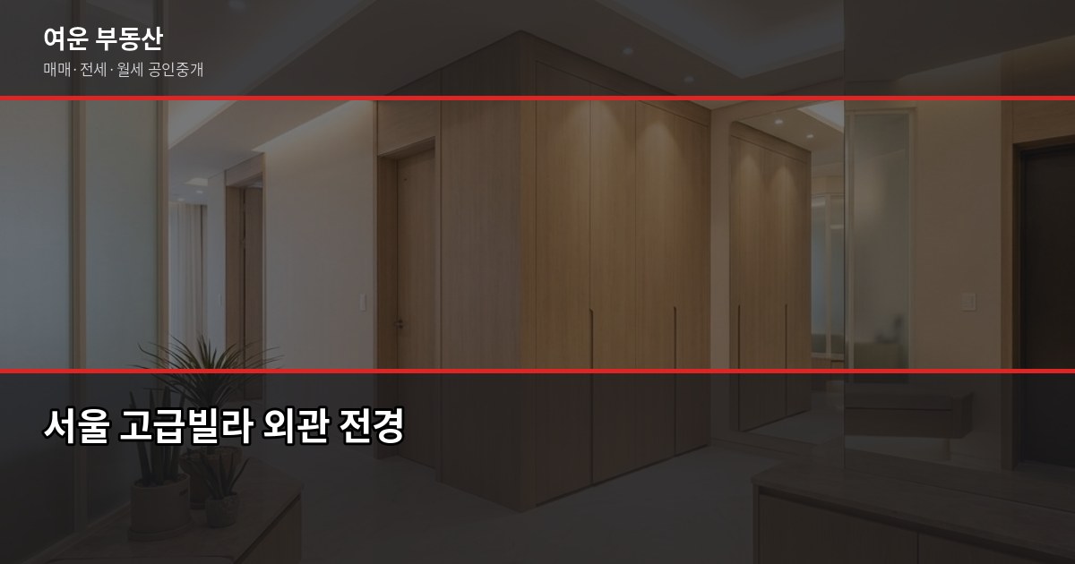서울 고급빌라, 일반 빌라와 뭐가 다를까? 구매 전 꼭 알아야 할 것들 1