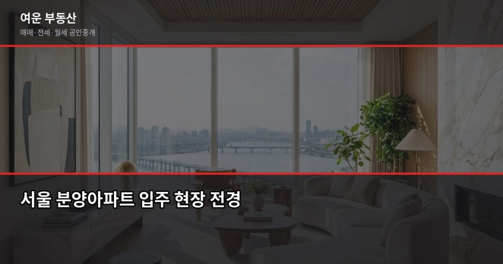 서울 분양아파트 입주 전 꼭 확인할 5가지, 현장에서 본 실제 사례 - 서울 분양아파트 입주 현장 전경