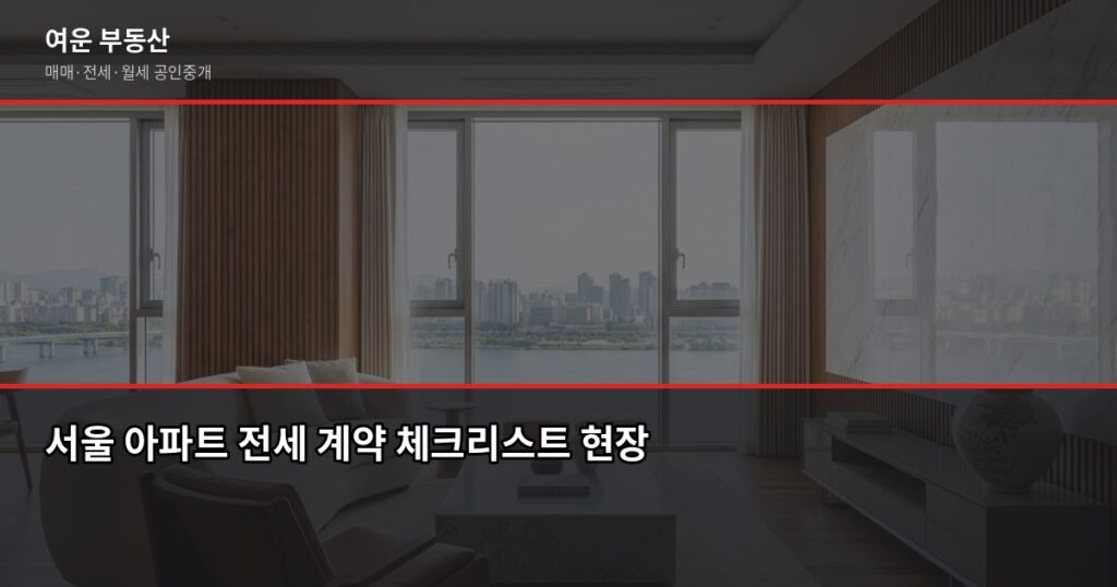 서울 아파트 전세 계약 전 반드시 확인할 3단계 체크리스트 - 서울 아파트 전세 계약 체크리스트 현장