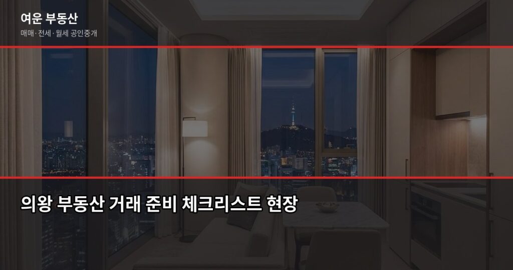 의왕 부동산 거래 전에 꼭 알아야 할 것들, 공인중개사 8년차가 정리했습니다 - 의왕 부동산 거래 준비 체크리스트 현장