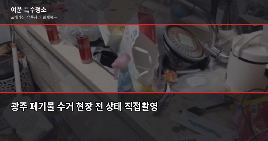 광주 폐기물 수거 비용과 절차, 쓰레기집·대형폐기물 처리 방법 - 광주 폐기물 수거 현장 전 상태 직접촬영