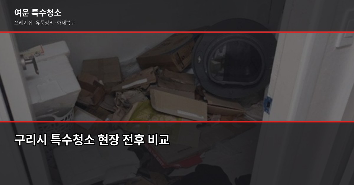 구리시 특수청소 추천, 쓰레기집·유품정리·고독사 현장 어떻게 다를까 1