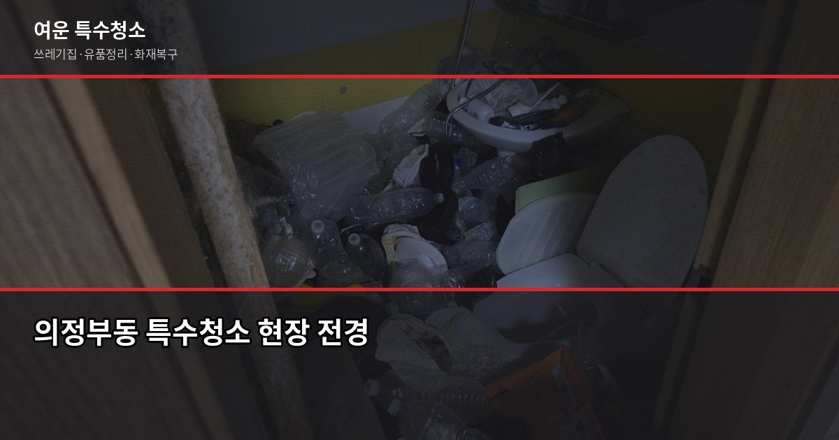 의정부동 특수청소 추천, 고독사·쓰레기집·유품정리 업체 고르는 법 1