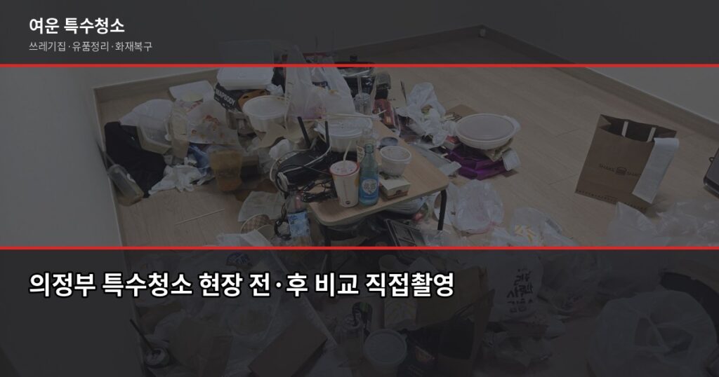 의정부시 특수청소, 쓰레기집·고독사·화재복구 비용과 진행 방식 - 의정부 특수청소 현장 전·후 비교 직접촬영