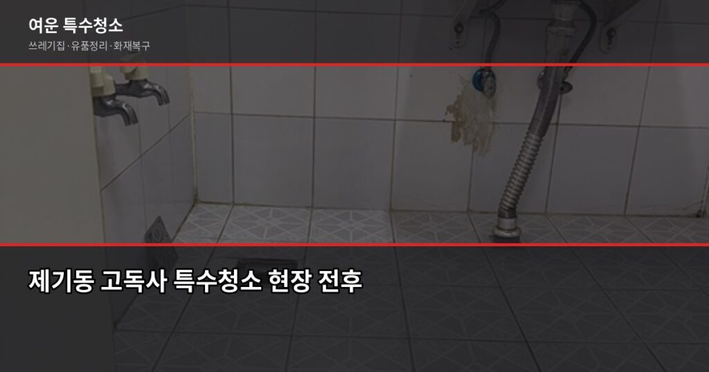 제기동 고독사 청소, 처음 맞닥뜨린 분을 위한 실전 안내 - 제기동 고독사 특수청소 현장 전후