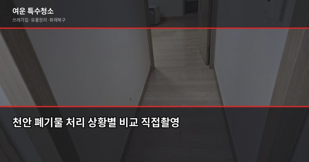 천안 폐기물 처리 방법, 대형가전부터 쓰레기집까지 상황별 정리 - 천안 폐기물 처리 상황별 비교 직접촬영