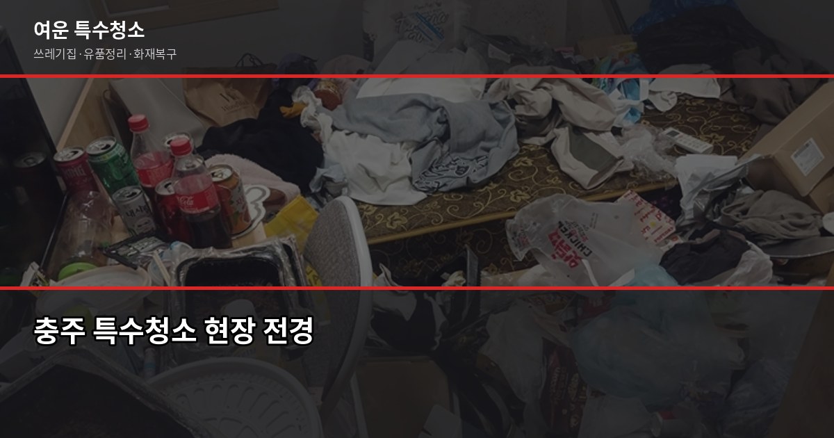 충주 폐기물 처리, 특수청소가 필요한 순간과 비용 안내 1