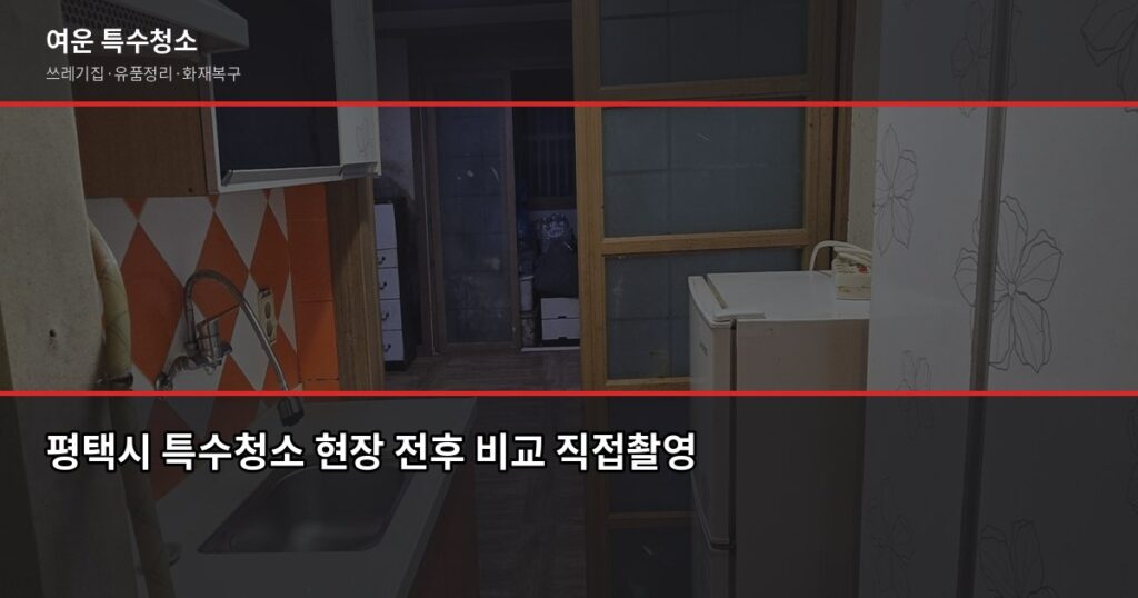 평택시 특수청소 추천, 쓰레기집·고독사·유품정리 실제 진행 방식 - 평택시 특수청소 현장 전후 비교 직접촬영