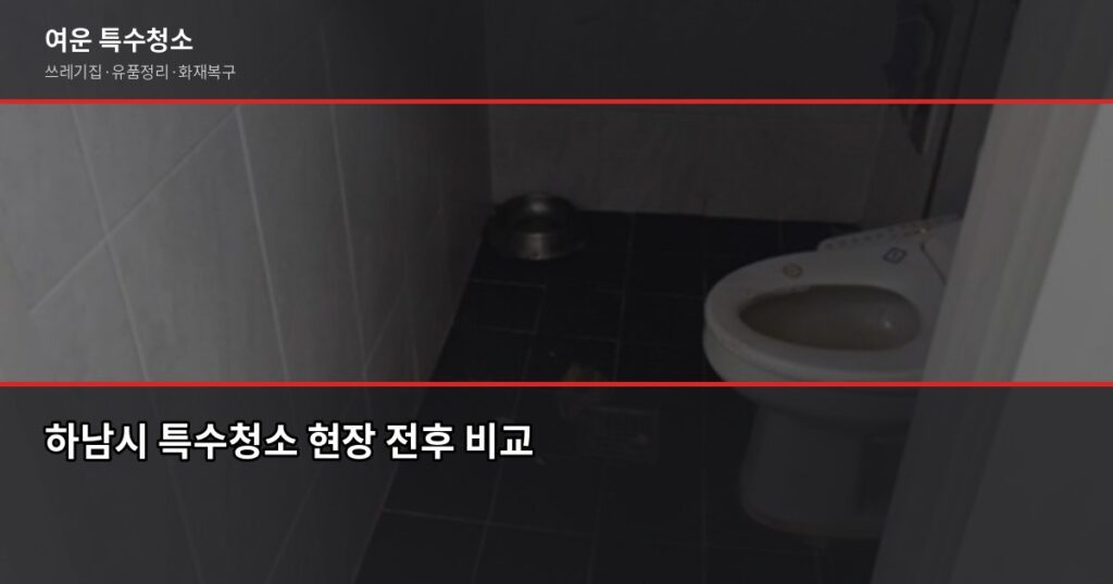 하남시 특수청소 추천, 쓰레기집·고독사·유품정리 어디에 맡겨야 할까 - 하남시 특수청소 현장 전후 비교
