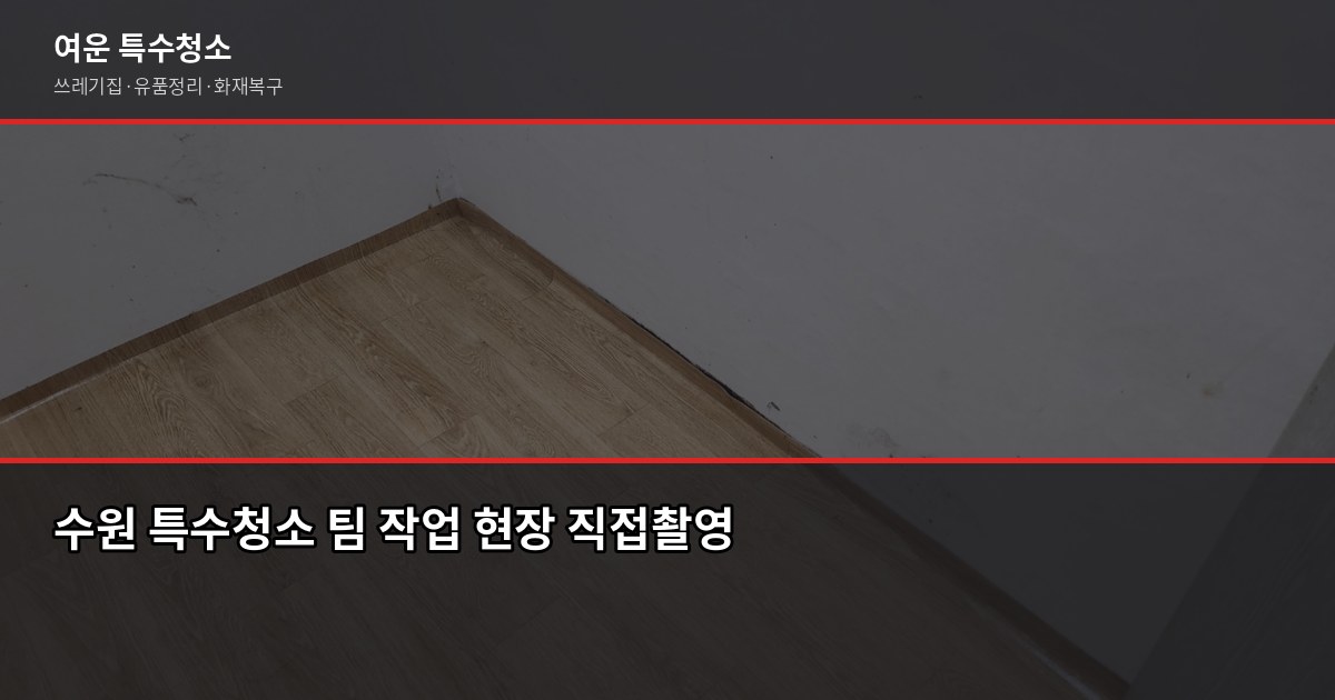 수원시 특수청소, 쓰레기집·고독사·유품정리 비용과 진행 방식 6