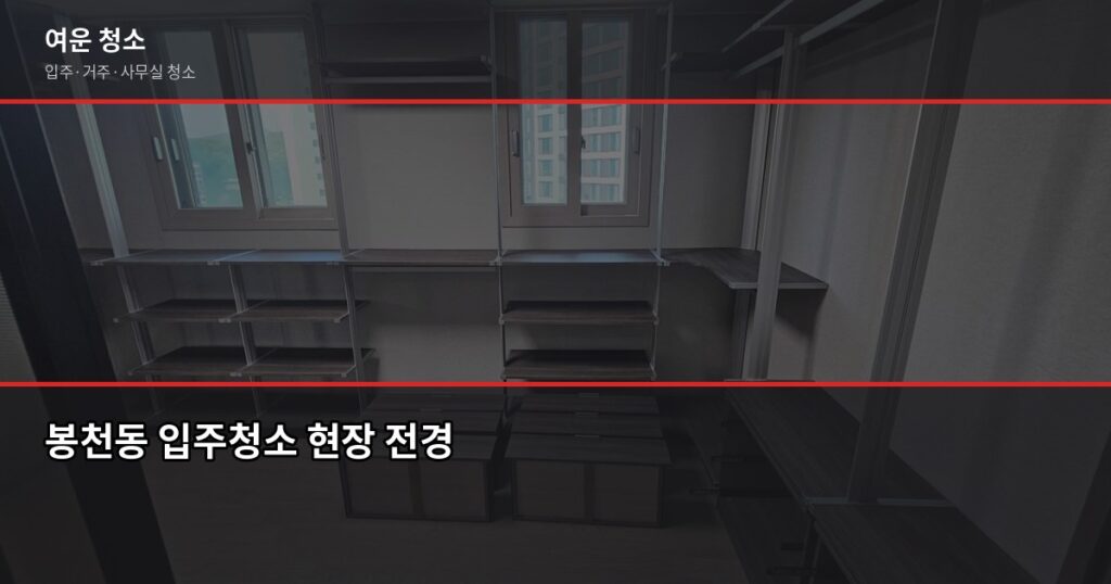 봉천동 입주청소 비용, 평수별로 얼마나 나올까요 - 봉천동 입주청소 현장 전경
