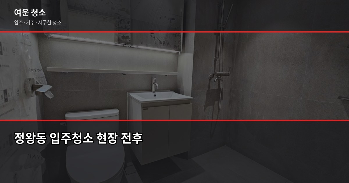 정왕동 청소 예약, 입주·거주청소 비용과 업체 고르는 법 1