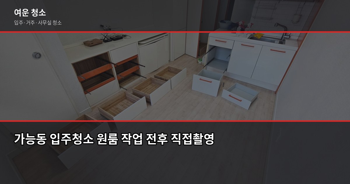 가능동 입주청소 업체 고르는 법, 추가요금 없이 끝낸 3가지 확인 포인트 2