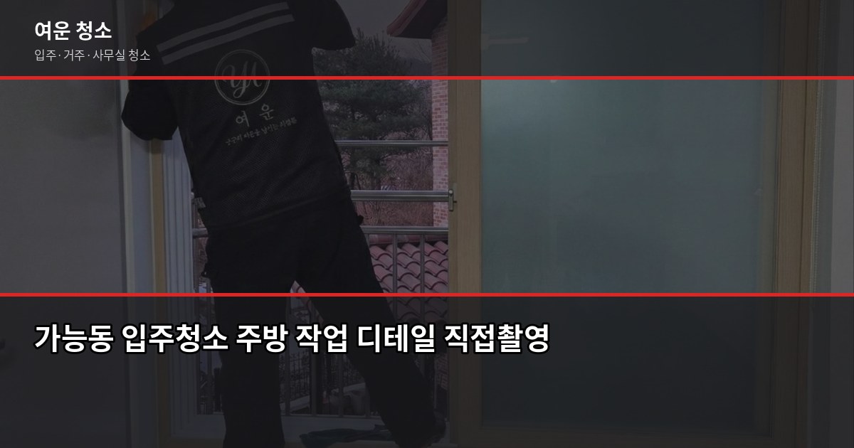 가능동 입주청소 업체 고르는 법, 추가요금 없이 끝낸 3가지 확인 포인트 3