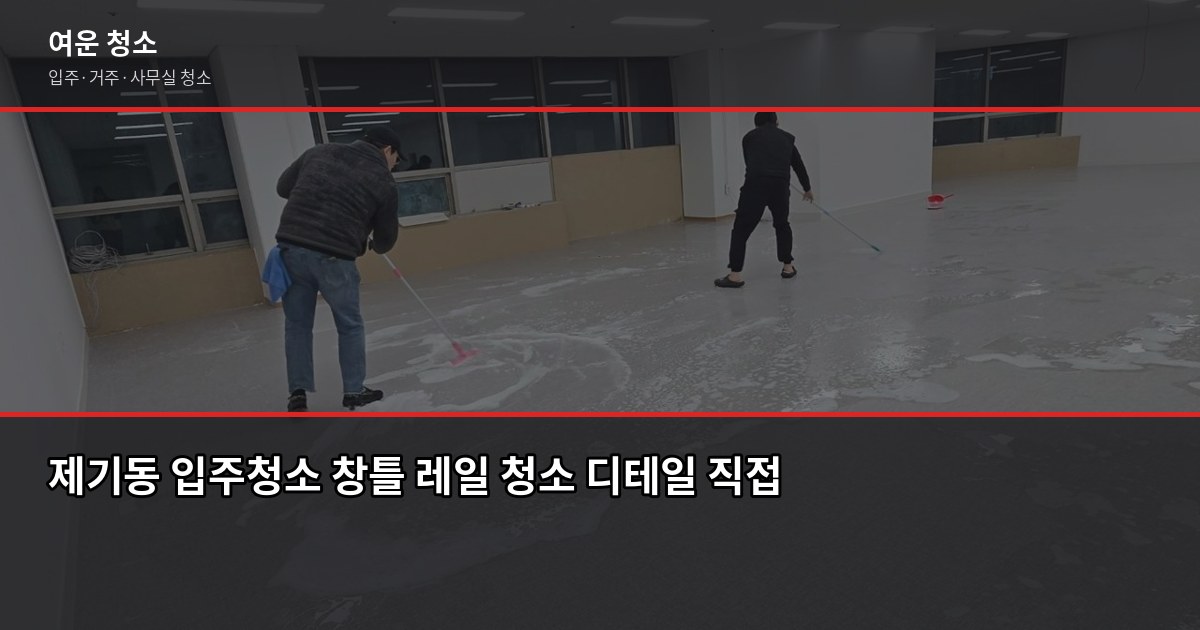제기동 입주청소 비용과 업체 고르는 법, 핵심만 짚었습니다 3
