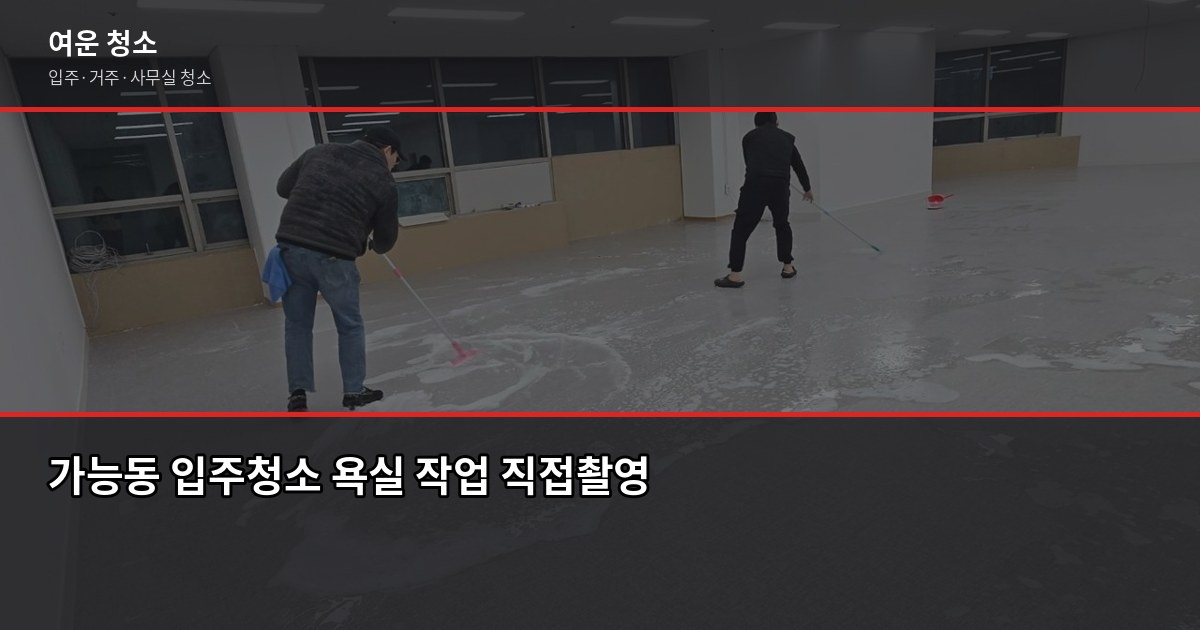 가능동 입주청소 업체 고르는 법, 추가요금 없이 끝낸 3가지 확인 포인트 4