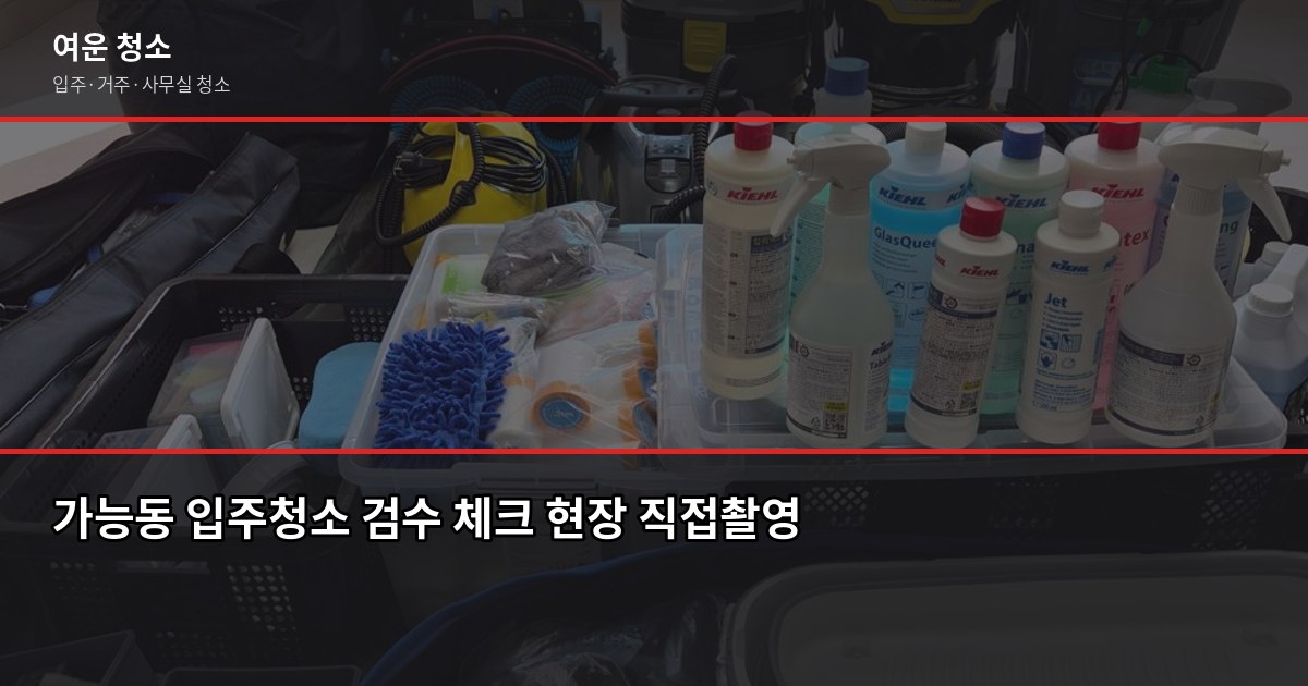 가능동 입주청소 업체 고르는 법, 추가요금 없이 끝낸 3가지 확인 포인트 6