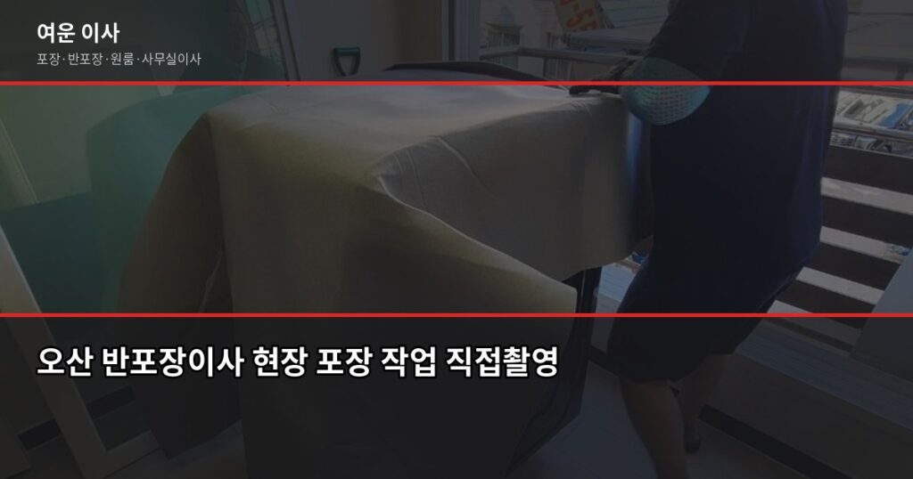오산 반포장이사 비용과 절차, 짐 많을수록 포장이사가 나은 이유 - 오산 반포장이사 현장 포장 작업 직접촬영