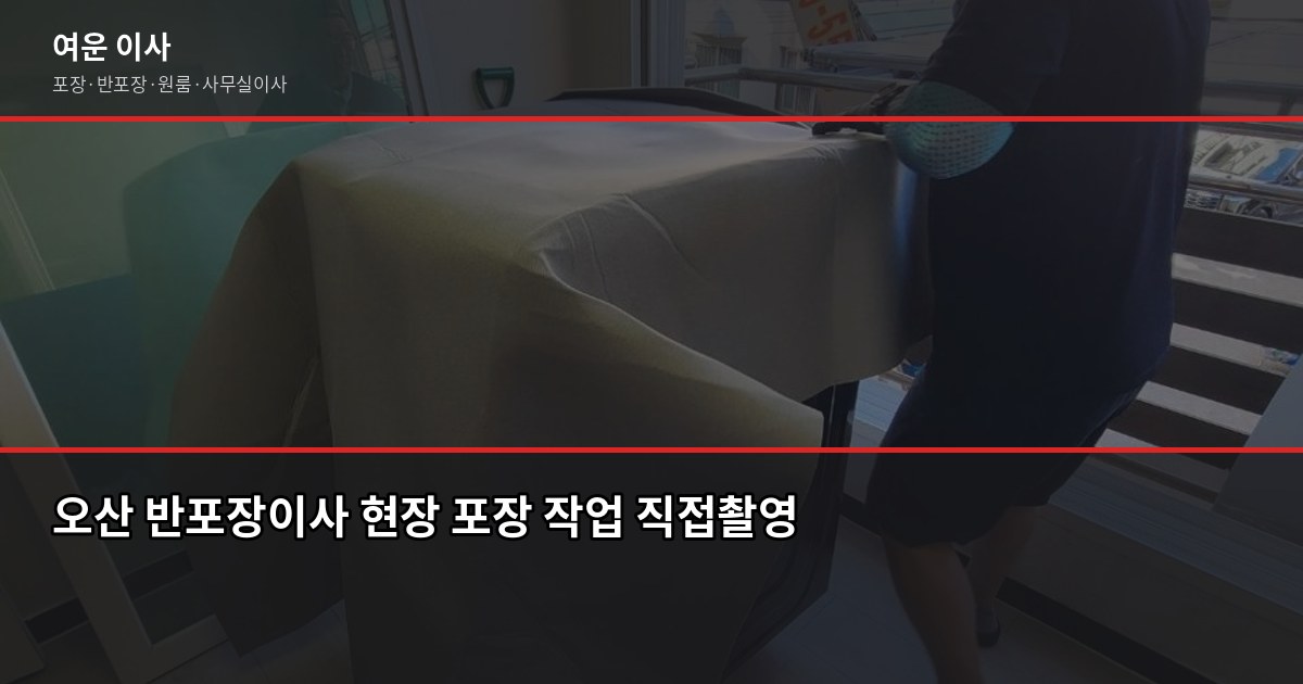 오산 반포장이사 비용과 절차, 짐 많을수록 포장이사가 나은 이유 1
